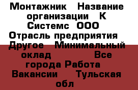 Монтажник › Название организации ­ К Системс, ООО › Отрасль предприятия ­ Другое › Минимальный оклад ­ 15 000 - Все города Работа » Вакансии   . Тульская обл.